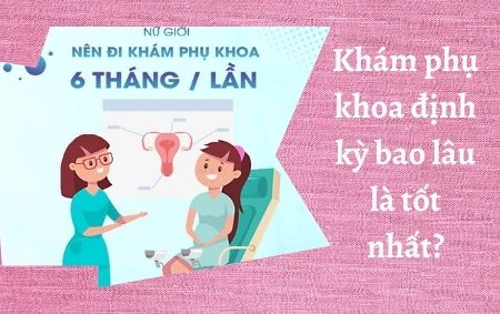 khám phụ khoa định kỳ bao lâu là tốt nhất